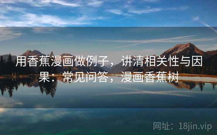 用香蕉漫画做例子，讲清相关性与因果：常见问答，漫画香蕉树