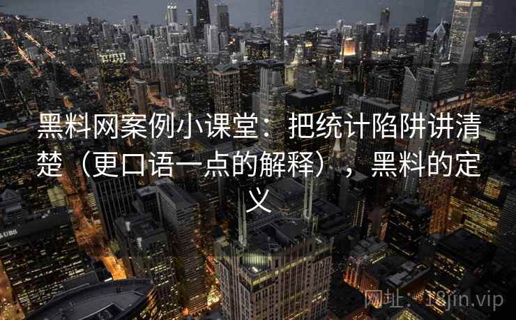 黑料网案例小课堂：把统计陷阱讲清楚（更口语一点的解释），黑料的定义