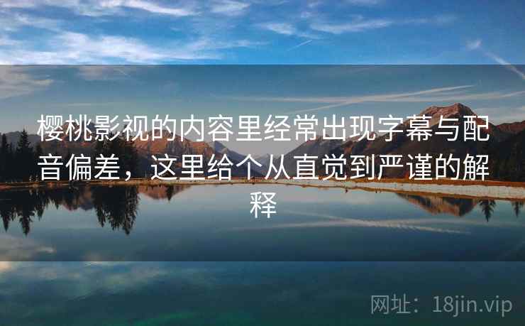 樱桃影视的内容里经常出现字幕与配音偏差，这里给个从直觉到严谨的解释