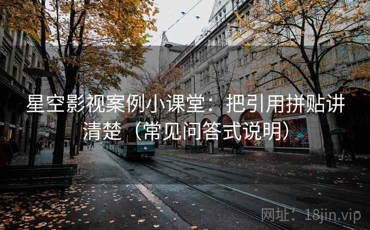 星空影视案例小课堂：把引用拼贴讲清楚（常见问答式说明）
