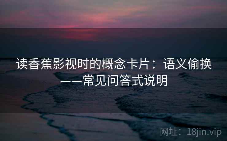 读香蕉影视时的概念卡片：语义偷换——常见问答式说明