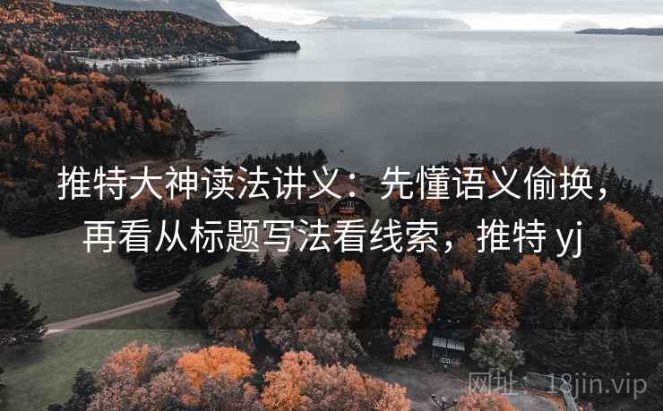 推特大神读法讲义：先懂语义偷换，再看从标题写法看线索，推特 yj