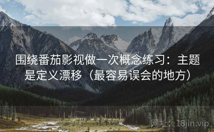 围绕番茄影视做一次概念练习:主题是定义漂移(最容易误会的地方) 围绕番茄影视做一次概念练习:主题是定义漂移(最容易误会的地方)