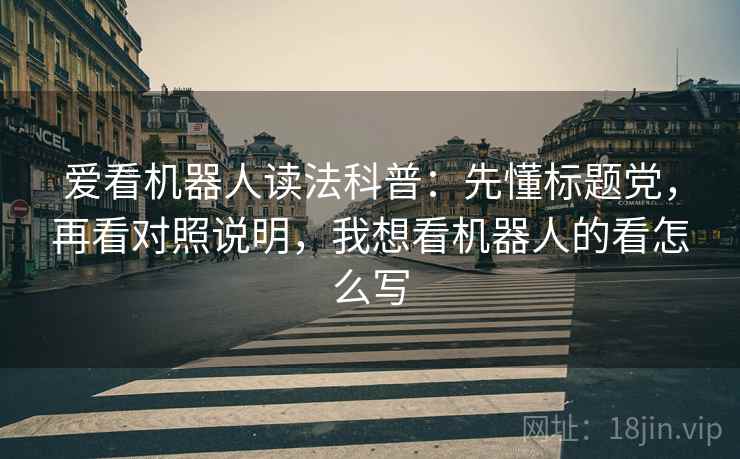 爱看机器人读法科普：先懂标题党，再看对照说明，我想看机器人的看怎么写