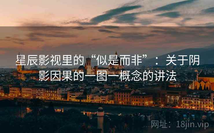星辰影视里的“似是而非”：关于阴影因果的一图一概念的讲法