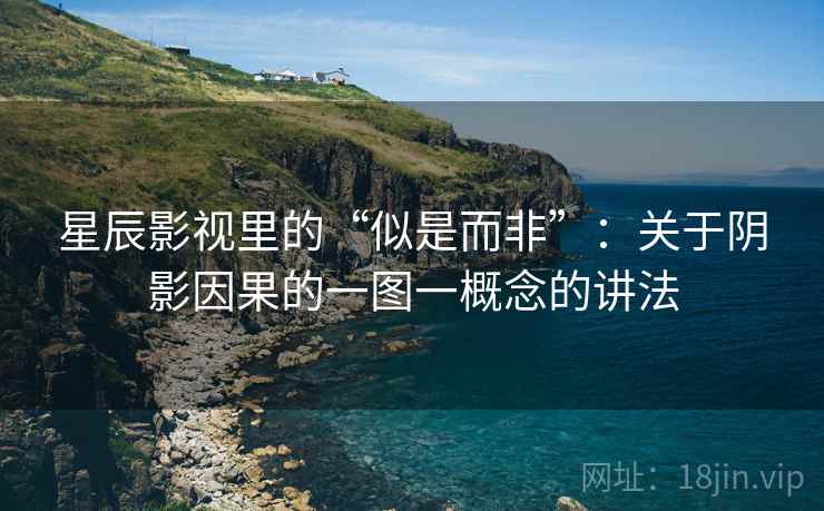 星辰影视里的“似是而非”：关于阴影因果的一图一概念的讲法