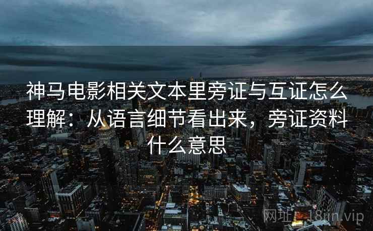 神马电影相关文本里旁证与互证怎么理解：从语言细节看出来，旁证资料什么意思