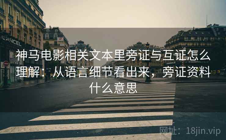 神马电影相关文本里旁证与互证怎么理解：从语言细节看出来，旁证资料什么意思