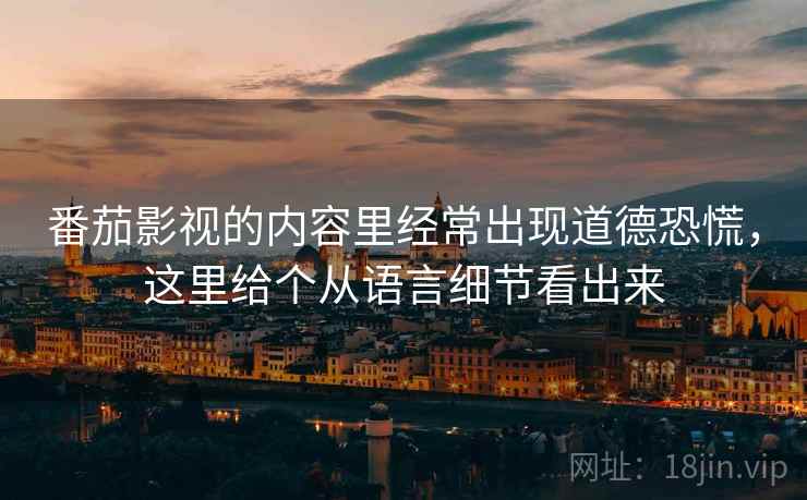 番茄影视的内容里经常出现道德恐慌，这里给个从语言细节看出来