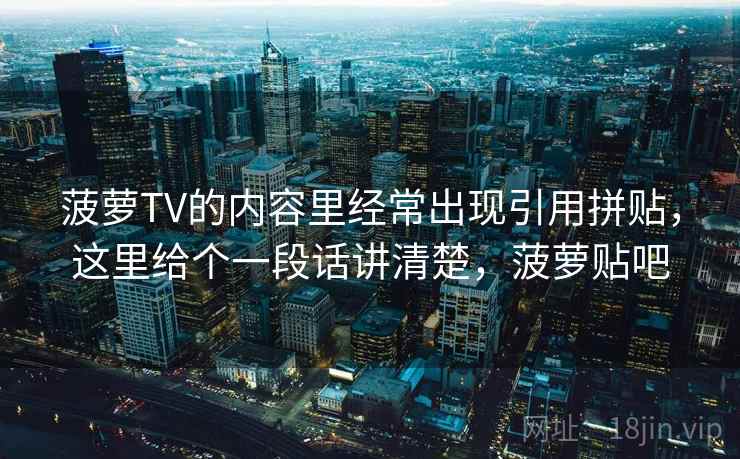 菠萝TV的内容里经常出现引用拼贴，这里给个一段话讲清楚，菠萝贴吧