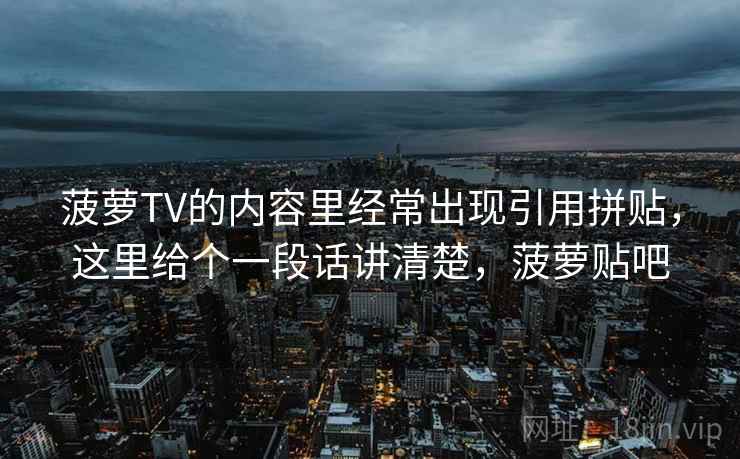 菠萝TV的内容里经常出现引用拼贴，这里给个一段话讲清楚，菠萝贴吧