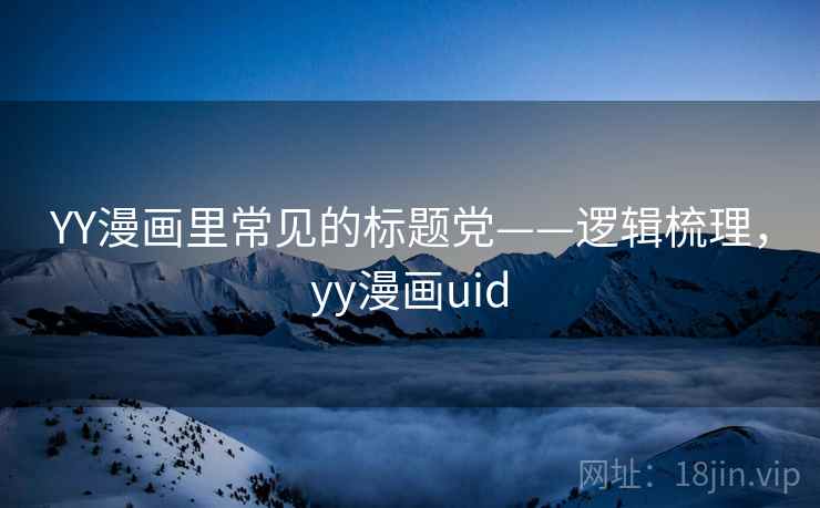 YY漫画里常见的标题党——逻辑梳理,yy漫画uid YY漫画里常见的标题党——逻辑梳理,yy漫画uid