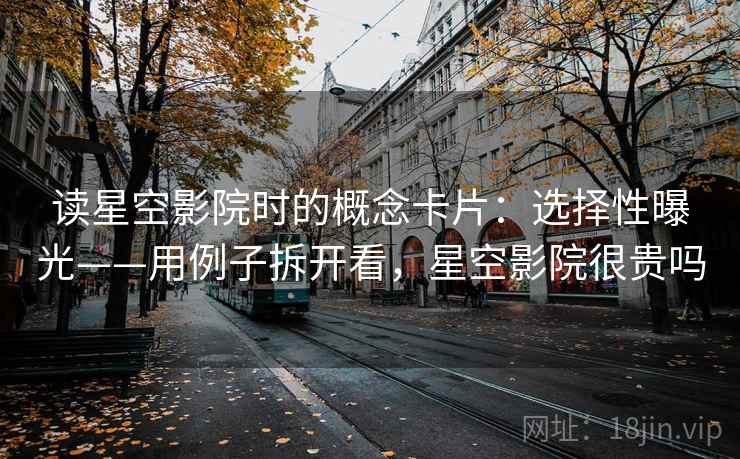 读星空影院时的概念卡片：选择性曝光——用例子拆开看，星空影院很贵吗