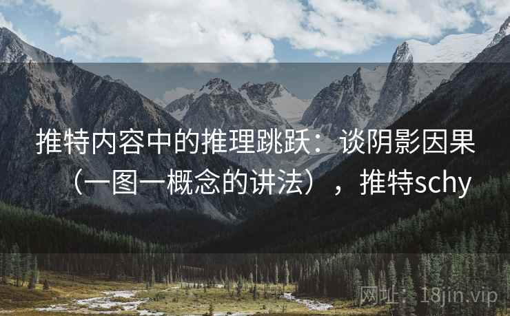 推特内容中的推理跳跃:谈阴影因果(一图一概念的讲法),推特schy 推特内容中的推理跳跃:谈阴影因果(一图一概念的讲法),推特schy