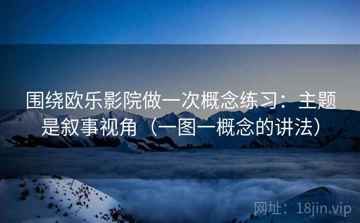 围绕欧乐影院做一次概念练习:主题是叙事视角(一图一概念的讲法) 围绕欧乐影院做一次概念练习:主题是叙事视角(一图一概念的讲法)