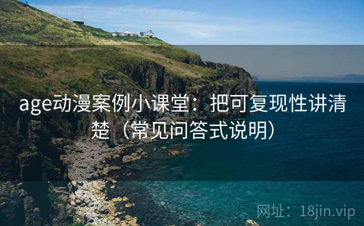 age动漫案例小课堂：把可复现性讲清楚（常见问答式说明）