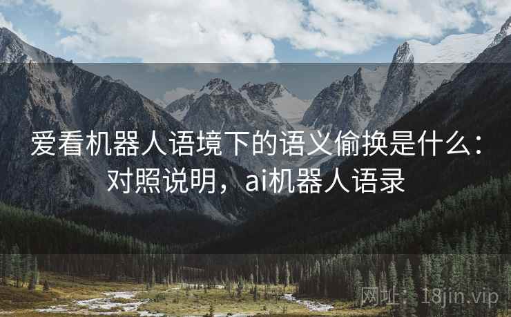 爱看机器人语境下的语义偷换是什么：对照说明，ai机器人语录