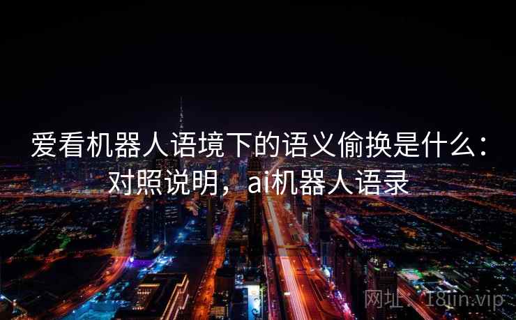 爱看机器人语境下的语义偷换是什么:对照说明,ai机器人语录 爱看机器人语境下的语义偷换是什么:对照说明,ai机器人语录