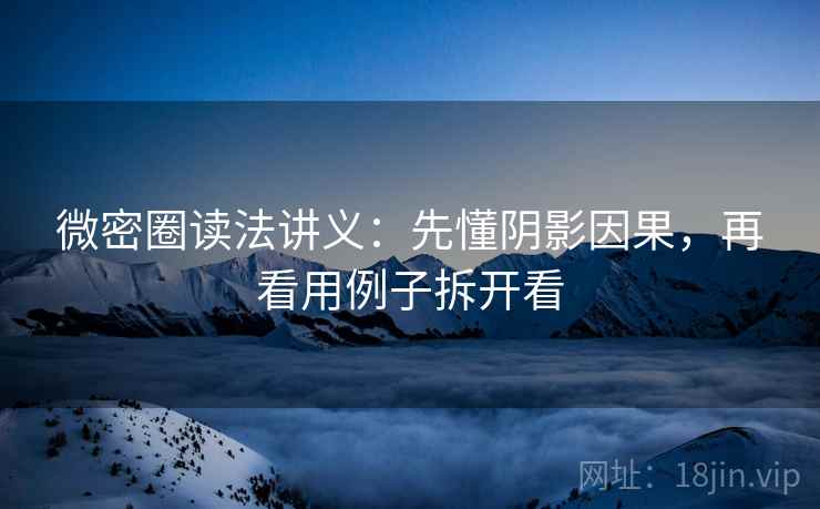微密圈读法讲义:先懂阴影因果,再看用例子拆开看 微密圈读法讲义:先懂阴影因果,再看用例子拆开看
