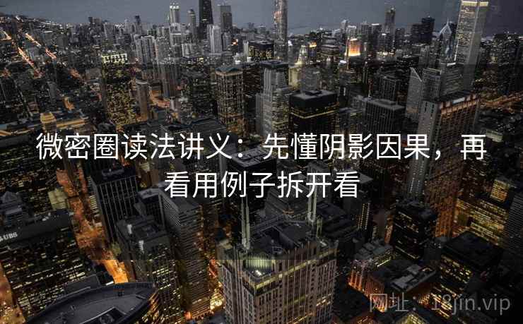 微密圈读法讲义：先懂阴影因果，再看用例子拆开看