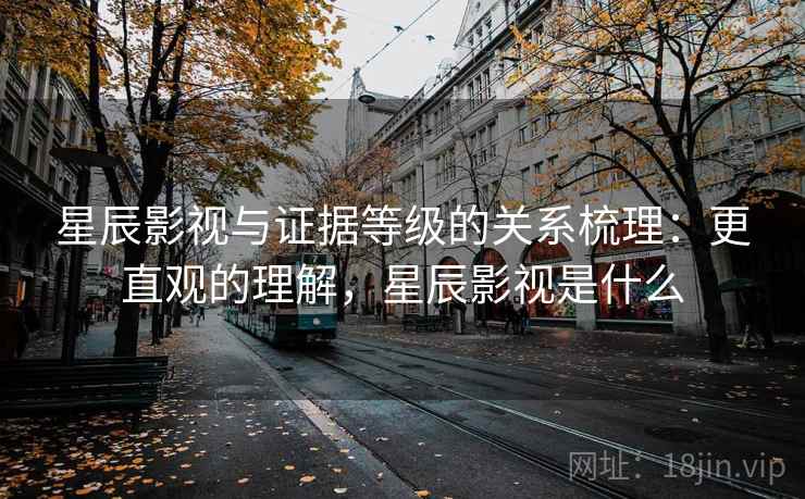 星辰影视与证据等级的关系梳理:更直观的理解,星辰影视是什么 星辰影视与证据等级的关系梳理:更直观的理解,星辰影视是什么