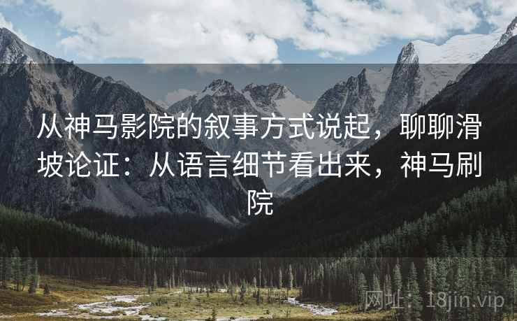 从神马影院的叙事方式说起，聊聊滑坡论证：从语言细节看出来，神马刷院