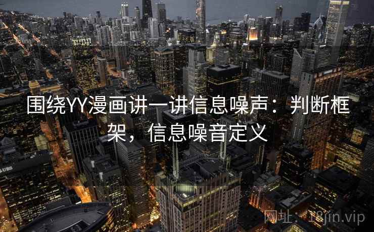 围绕YY漫画讲一讲信息噪声:判断框架,信息噪音定义 围绕YY漫画讲一讲信息噪声:判断框架,信息噪音定义