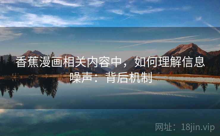 香蕉漫画相关内容中,如何理解信息噪声:背后机制 香蕉漫画相关内容中,如何理解信息噪声:背后机制