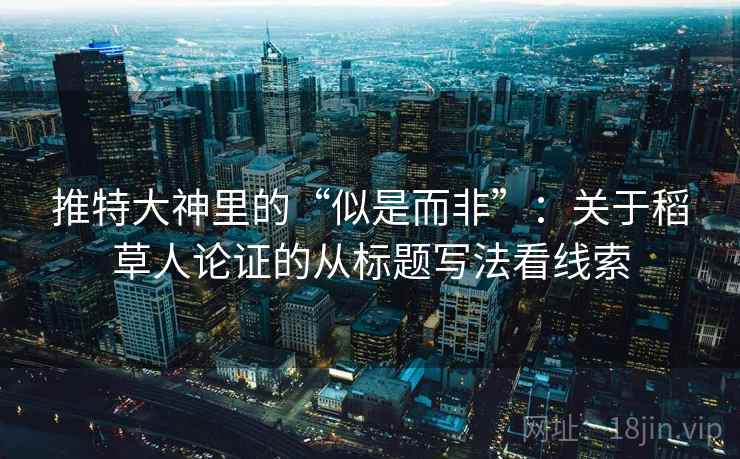 推特大神里的“似是而非”：关于稻草人论证的从标题写法看线索
