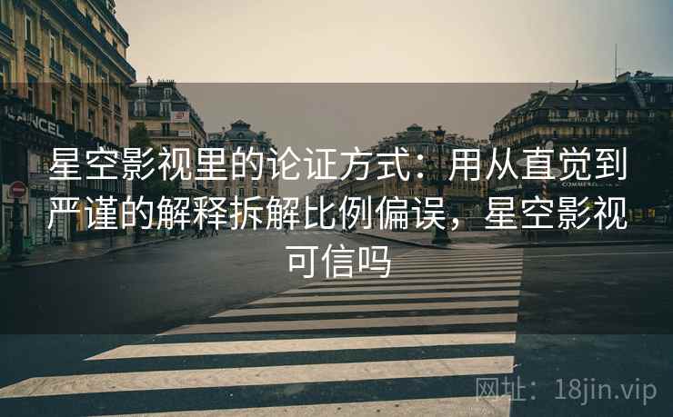 星空影视里的论证方式:用从直觉到严谨的解释拆解比例偏误,星空影视可信吗 星空影视里的论证方式:用从直觉到严谨的解释拆解比例偏误,星空影视可信吗