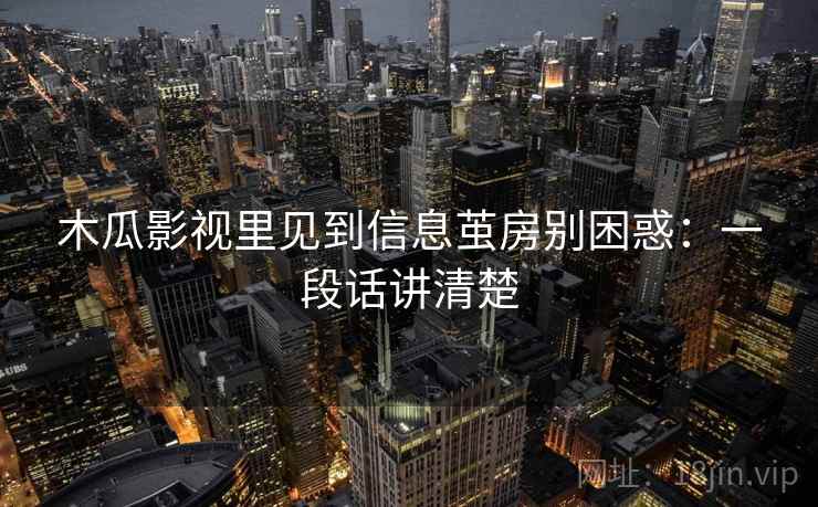 木瓜影视里见到信息茧房别困惑：一段话讲清楚