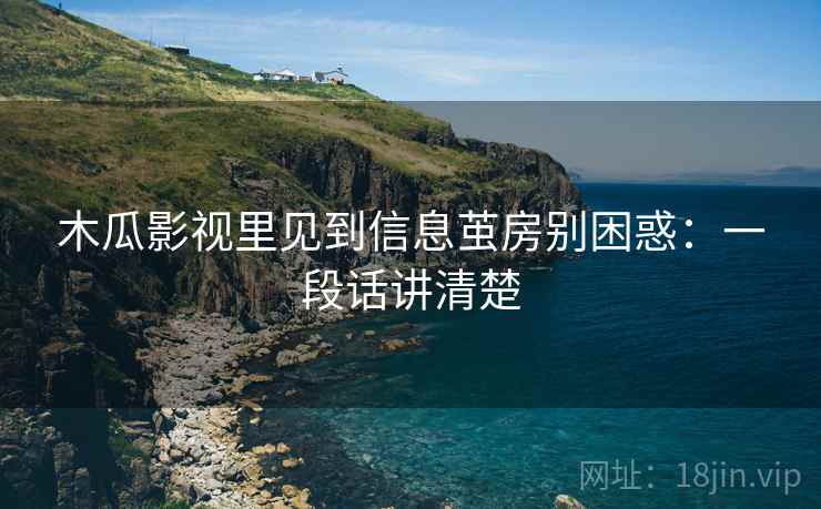 木瓜影视里见到信息茧房别困惑:一段话讲清楚 木瓜影视里见到信息茧房别困惑:一段话讲清楚