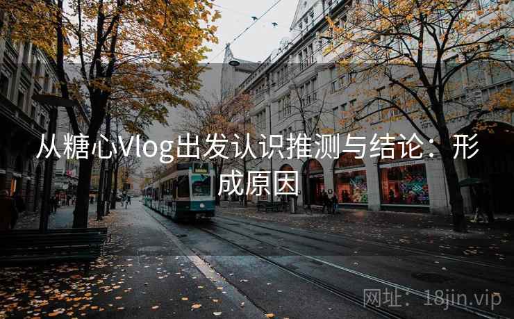 从糖心Vlog出发认识推测与结论:形成原因 从糖心Vlog出发认识推测与结论:形成原因