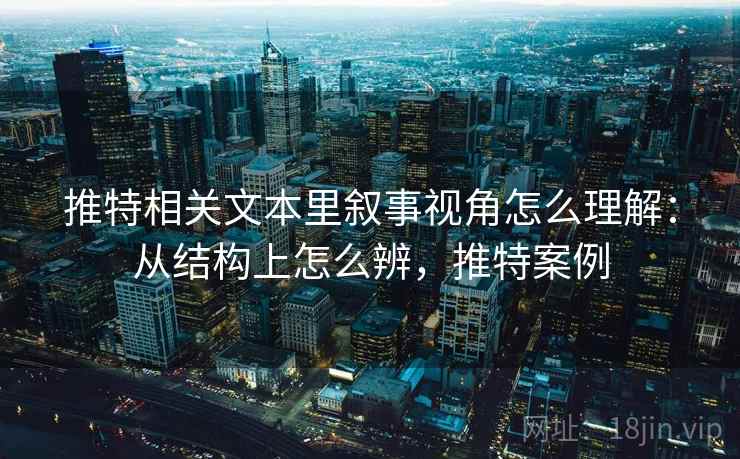 推特相关文本里叙事视角怎么理解：从结构上怎么辨，推特案例