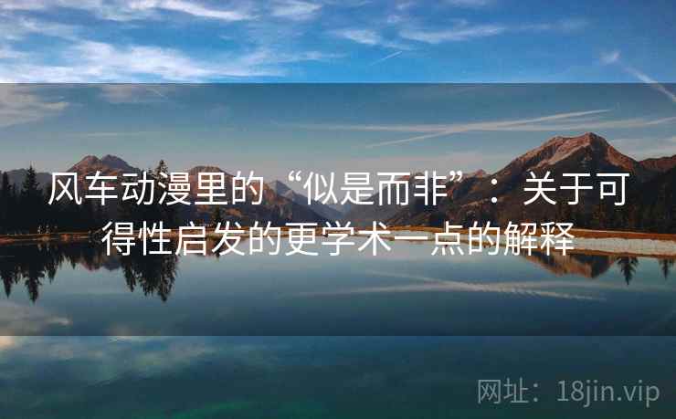 风车动漫里的“似是而非”：关于可得性启发的更学术一点的解释