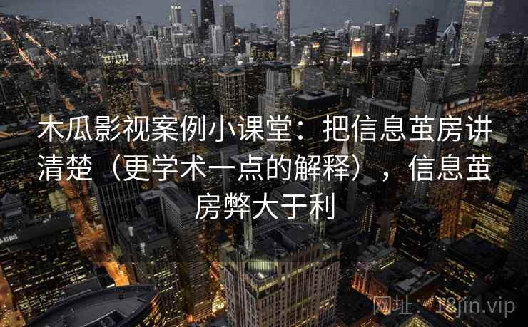 木瓜影视案例小课堂:把信息茧房讲清楚(更学术一点的解释),信息茧房弊大于利 木瓜影视案例小课堂:把信息茧房讲清楚(更学术一点的解释),信息茧房弊大于利