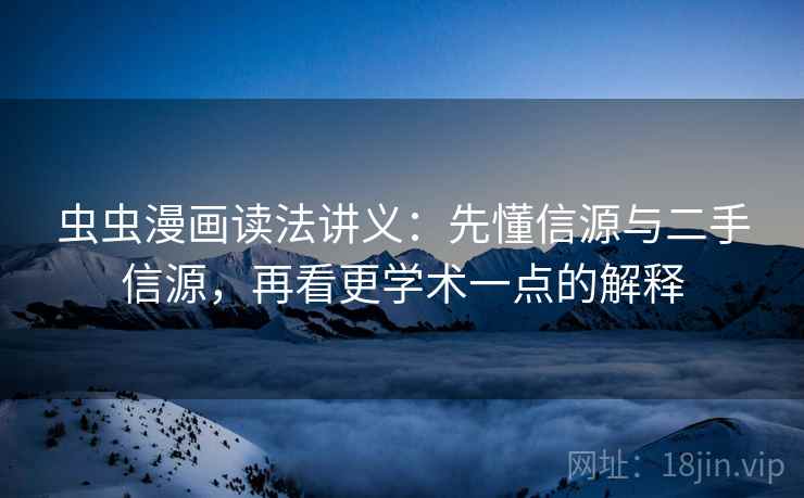 虫虫漫画读法讲义：先懂信源与二手信源，再看更学术一点的解释