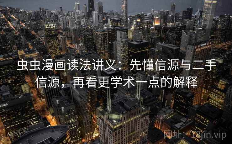 虫虫漫画读法讲义:先懂信源与二手信源,再看更学术一点的解释 虫虫漫画读法讲义:先懂信源与二手信源,再看更学术一点的解释