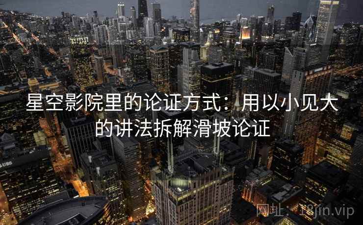 星空影院里的论证方式：用以小见大的讲法拆解滑坡论证