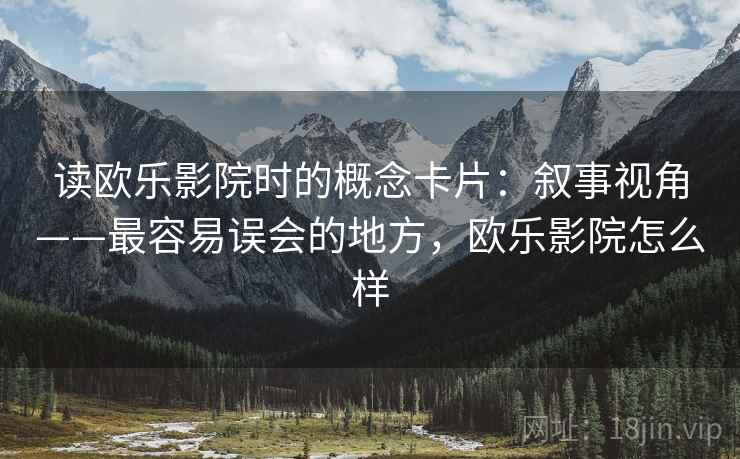 读欧乐影院时的概念卡片：叙事视角——最容易误会的地方，欧乐影院怎么样
