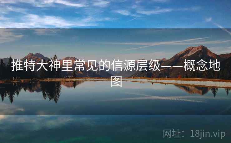 推特大神里常见的信源层级——概念地图 推特大神里常见的信源层级——概念地图