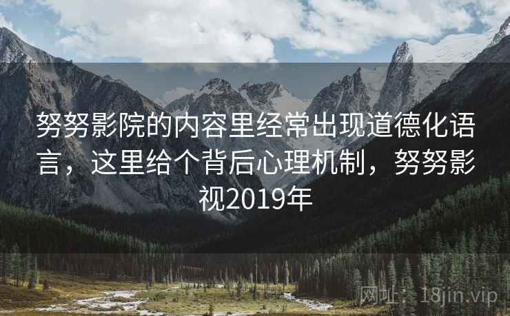 努努影院的内容里经常出现道德化语言，这里给个背后心理机制，努努影视2019年