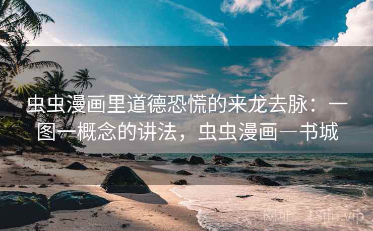 虫虫漫画里道德恐慌的来龙去脉:一图一概念的讲法,虫虫漫画―书城 虫虫漫画里道德恐慌的来龙去脉:一图一概念的讲法,虫虫漫画―书城