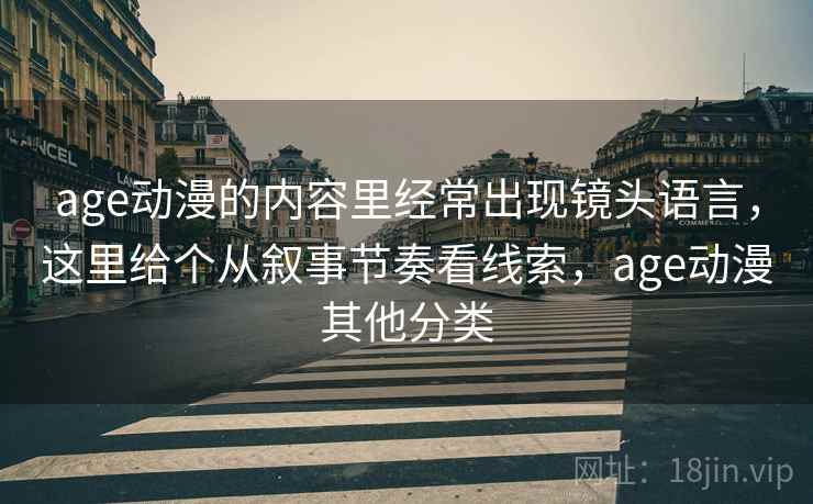 age动漫的内容里经常出现镜头语言,这里给个从叙事节奏看线索,age动漫其他分类 age动漫的内容里经常出现镜头语言,这里给个从叙事节奏看线索,age动漫其他分类