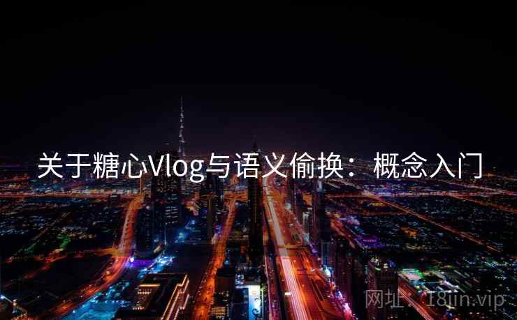 关于糖心Vlog与语义偷换：概念入门