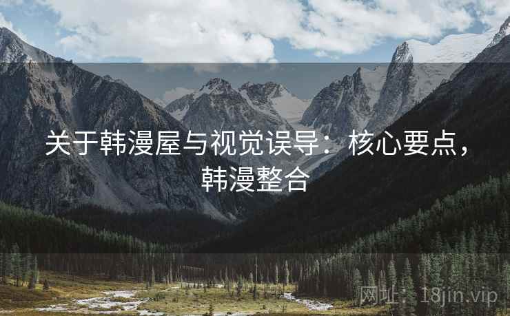 关于韩漫屋与视觉误导:核心要点,韩漫整合 关于韩漫屋与视觉误导:核心要点,韩漫整合