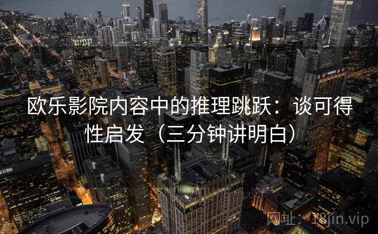 欧乐影院内容中的推理跳跃：谈可得性启发（三分钟讲明白）