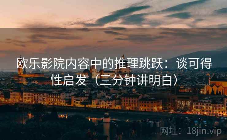 欧乐影院内容中的推理跳跃：谈可得性启发（三分钟讲明白）