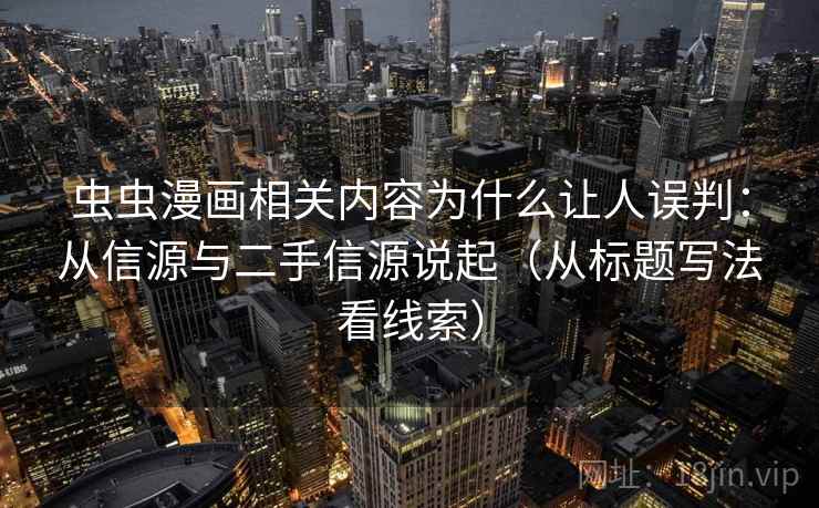 虫虫漫画相关内容为什么让人误判：从信源与二手信源说起（从标题写法看线索）