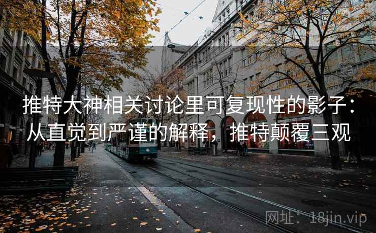推特大神相关讨论里可复现性的影子：从直觉到严谨的解释，推特颠覆三观
